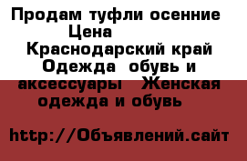 Продам туфли осенние › Цена ­ 3 000 - Краснодарский край Одежда, обувь и аксессуары » Женская одежда и обувь   